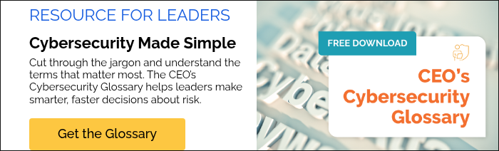 RESOURCE FOR LEADERS Cybersecurity Made Simple Cut through the jargon and understand the terms that matter most. The CEO’s Cybersecurity Glossary helps leaders make smarter, faster decisions about risk.  