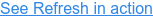 See Refresh in action