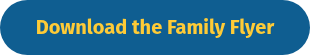 <p><span style="font-size: 20px;">Download the Family Flyer</span></p>