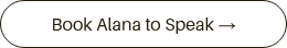 Book Alana to Speak&nbsp;→<span class="StylableButton2545352419__icon wixui-button__icon" aria-hidden="true" data-testid="stylablebutton-icon"></span>