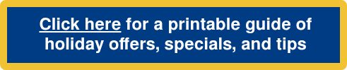 Click here for a printable guide of holiday offers, specials, and tips