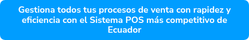 Gestiona todos tus procesos de venta con rapidez y eficiencia con el Sistema POS más competitivo de Ecuador