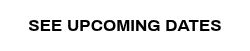 <span style="color: #000000;">SEE UPCOMING DATES</span>