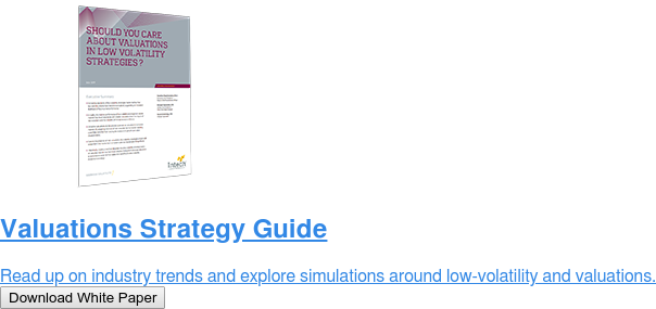 Valuations Strategy Guide  Read up on industry trends and explore simulations around low-volatility and  valuations. Download White Paper
