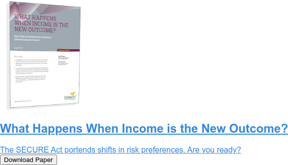 What Happens When Income is the New Outcome?  The SECURE Act portends shifts in risk preferences. Are you ready? Download Paper