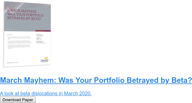March Mayhem: Was Your Portfolio Betrayed by Beta?  A look at beta dislocations in March 2020. Download Paper