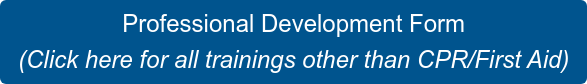 Professional Development Form (Click here for all trainings other than CPR/First Aid)