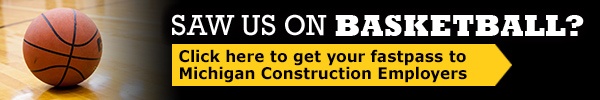 Saw us on Basketball? Click here to get your fastpass to Michigan Construction Employers