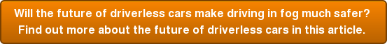 Will the future of driverless cars make driving in fog much safer? Find out more about the future of driverless cars in this article.