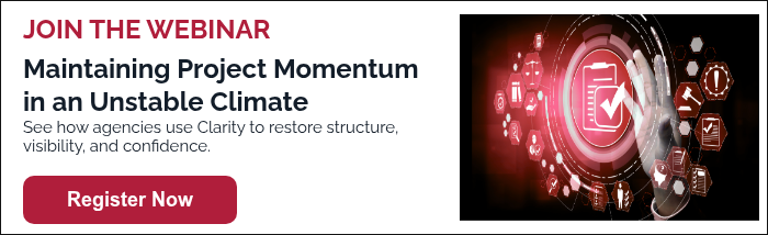 JOIN THE WEBINAR Maintaining Project Momentum in an Unstable Climate See how agencies use Clarity to restore structure, visibility, and confidence.  
