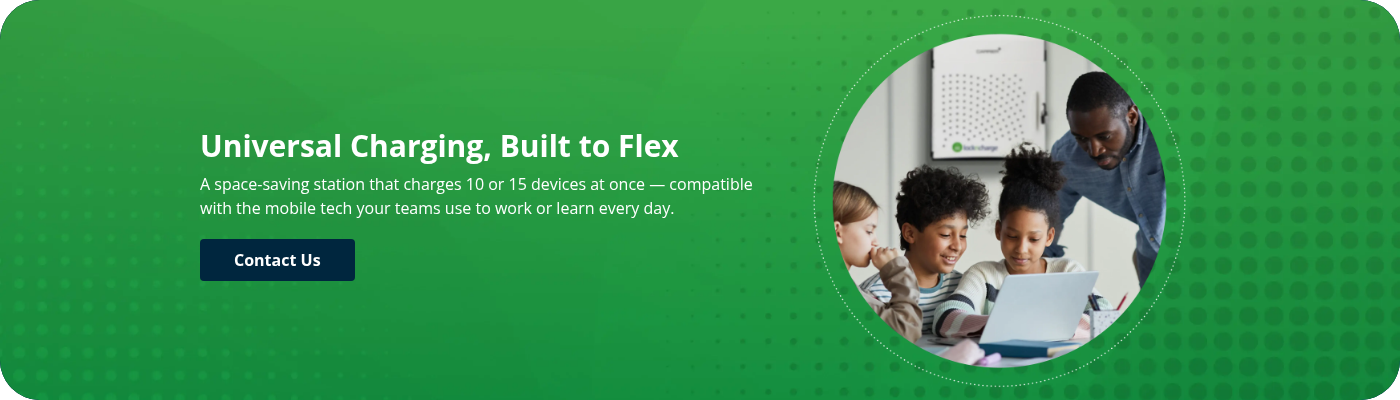 Universal Charging, Built to Flex A space-saving station that charges 10 or 15 devices at once — compatible with the mobile tech your teams use to work or learn every day.  