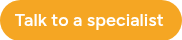 <p>Talk to a specialist&nbsp;</p>