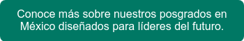 Conoce más sobre nuestros posgrados en México diseñados para líderes del futuro.