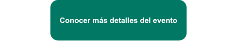 <h4 style="text-align: center;">Conocer más detalles del evento<span style="color: #007864;"></span></h4>