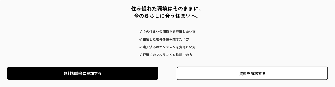 住み慣れた環境はそのままに、 今の暮らしに合う住まいへ。