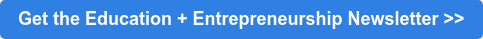 Get the Education + Entrepreneurship Newsletter >>