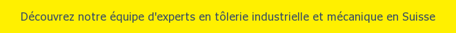 Découvrez notre équipe d'experts en tôlerie industrielle et mécanique en Suisse