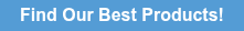 Find Our Best Products!