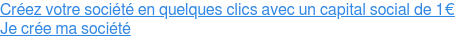 Créez votre société en quelques clics avec un capital social de 1€ Je crée ma société