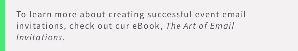 Learn more about event email invitations in our eBook, The Art of Email Invitations.