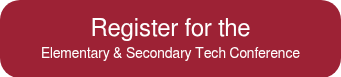 <p style="font-weight: normal; font-size: 24px;">Register for the</p> <p><span style="font-size: 14px;">Elementary & Secondary Tech Conference</span></p>