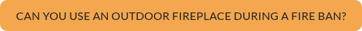 Can you use an outdoor fireplace during a fire ban?