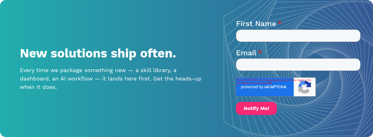 New solutions ship often. Every time we package something new — a skill library, a dashboard, an AI workflow — it lands here first. Get the heads-up when it does.