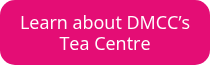 Learn about DMCC’s Tea Centre