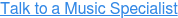 Talk to a Music Specialist