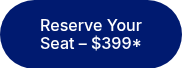 Reserve Your Seat – $399*