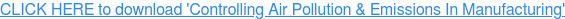 CLICK HERE to download 'Controlling Air Pollution & Emissions In Manufacturing'