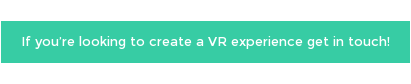 If you’re looking to creating a VR experience get in touch!