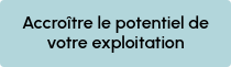 Accroître le potentiel de votre exploitation