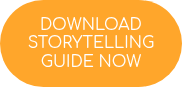 <p>DOWNLOAD STORYTELLING GUIDE NOW</p>