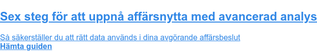 Sex steg för att uppnå affärsnytta med avancerad analys Så säkerställer du att rätt data används i dina avgörande affärsbeslut Hämta guiden