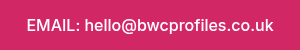 <p>EMAIL: hello@bwcprofiles.co.uk</p>