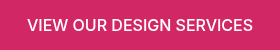 <p>VIEW OUR DESIGN SERVICES</p>