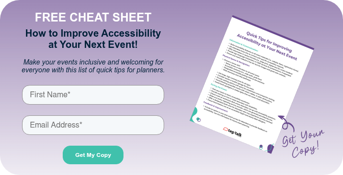 FREE CHEAT SHEET How to Improve Accessibility at Your Next Event! Make your events inclusive and welcoming for everyone with this list of quick tips for planners.