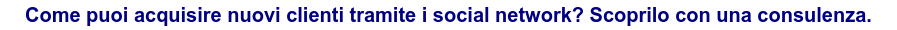 Come puoi acquisire nuovi clienti tramite i social network? Scoprilo con una consulenza.