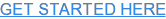 GET STARTED HERE
