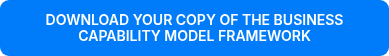 DOWNLOAD YOUR COPY OF THE BUSINESS CAPABILITY MODEL FRAMEWORK