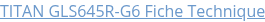 TITAN GLS645R-G6 Fiche Technique