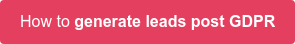 How to generate leads post GDPR