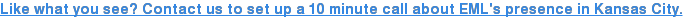 Like what you see? Contact us to set up a 10 minute call about EML's presence in Kansas City.
