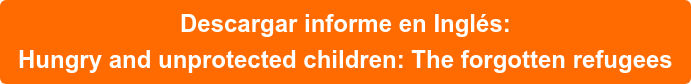 Descargar informe en Inglés: Hungry and unprotected children: The forgotten refugees