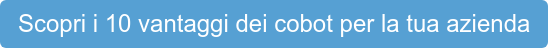Scopri i 10 vantaggi dei cobot per la tua azienda