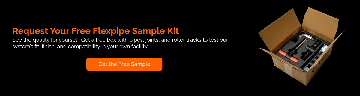 Request Your Free Flexpipe Sample Kit See the quality for yourself. Get a free box with pipes, joints, and roller tracks to test our system&rsquo;s fit, finish, and compatibility in your own facility. &nbsp;