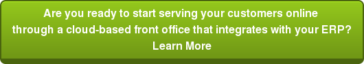 Are you ready to start serving your customers online  through a cloud-based front office that integrates with your ERP? Learn More