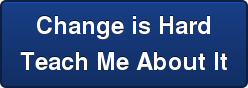 Change is Hard Teach Me About It