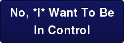 No, *I* Want To Be In Control